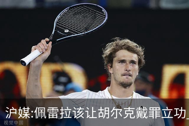 沪媒:佩雷拉该让胡尔克戴罪立功 他是抗日大杀器